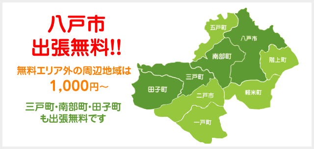 八戸市出張無料!!エリア外は1,000円~三戸・南部・田子も出張無料!!